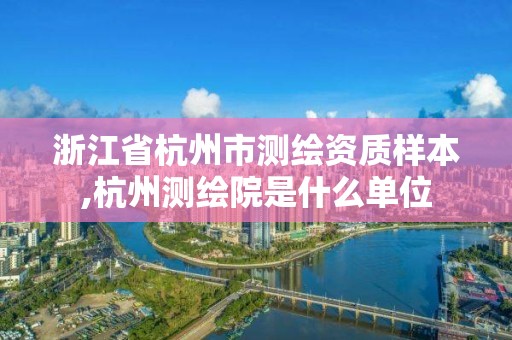 浙江省杭州市測繪資質樣本,杭州測繪院是什么單位