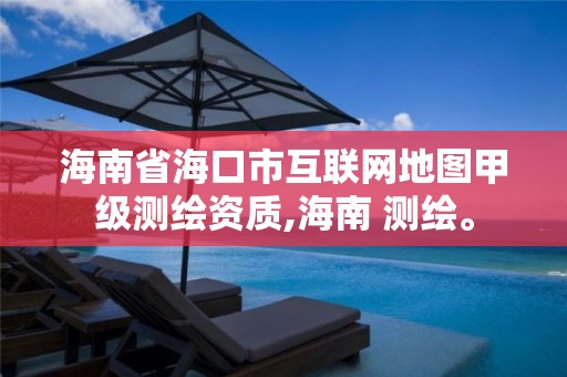 海南省海口市互聯網地圖甲級測繪資質,海南 測繪。