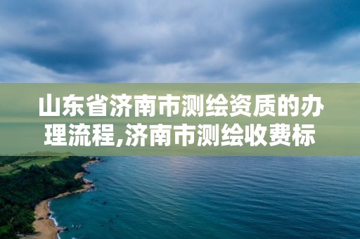 山東省濟(jì)南市測(cè)繪資質(zhì)的辦理流程,濟(jì)南市測(cè)繪收費(fèi)標(biāo)準(zhǔn)