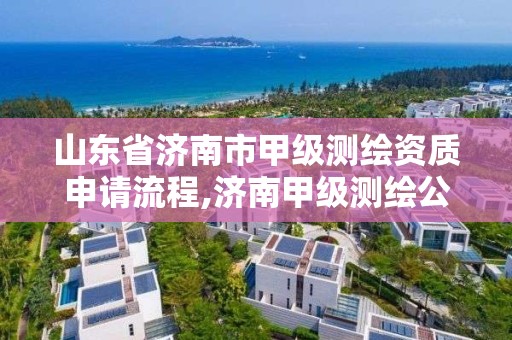 山東省濟南市甲級測繪資質申請流程,濟南甲級測繪公司