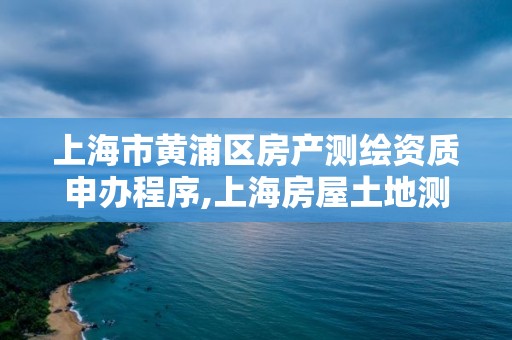 上海市黃浦區房產測繪資質申辦程序,上海房屋土地測繪中心電話