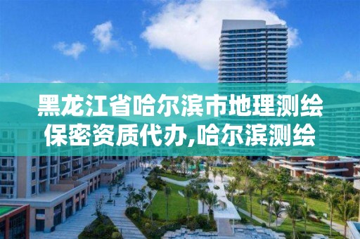 黑龍江省哈爾濱市地理測繪保密資質代辦,哈爾濱測繪局屬于什么單位