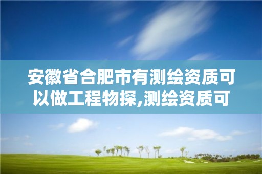 安徽省合肥市有測繪資質可以做工程物探,測繪資質可以跨省承接業務嗎。