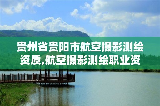 貴州省貴陽市航空攝影測繪資質,航空攝影測繪職業資格等級證書