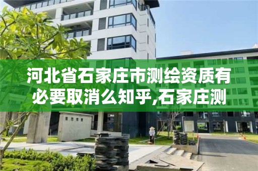 河北省石家莊市測繪資質有必要取消么知乎,石家莊測繪局屬于哪個區