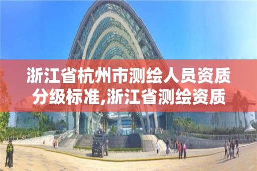 浙江省杭州市測繪人員資質分級標準,浙江省測繪資質管理實施細則