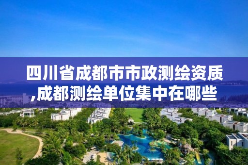 四川省成都市市政測繪資質(zhì),成都測繪單位集中在哪些地方