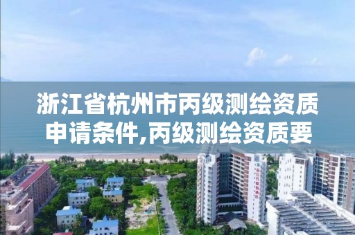 浙江省杭州市丙級測繪資質申請條件,丙級測繪資質要求