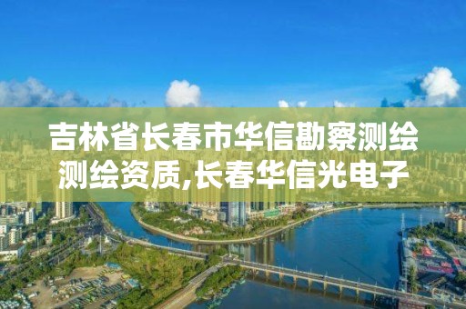 吉林省長春市華信勘察測繪測繪資質,長春華信光電子直招