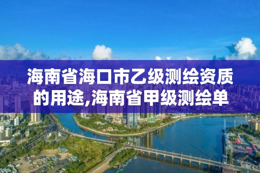 海南省海口市乙級(jí)測(cè)繪資質(zhì)的用途,海南省甲級(jí)測(cè)繪單位