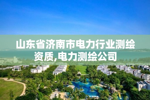 山東省濟南市電力行業測繪資質,電力測繪公司