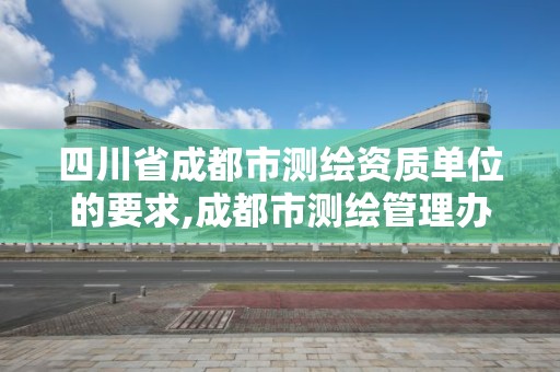 四川省成都市測繪資質單位的要求,成都市測繪管理辦法