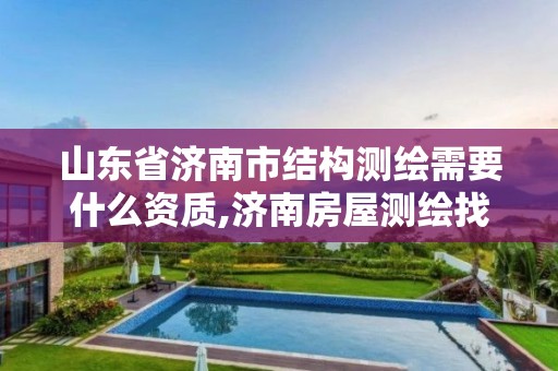 山東省濟南市結(jié)構(gòu)測繪需要什么資質(zhì),濟南房屋測繪找誰