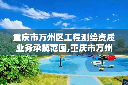 重慶市萬州區工程測繪資質業務承攬范圍,重慶市萬州區工程測繪資質業務承攬范圍公示。