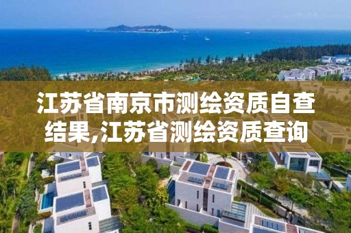 江蘇省南京市測繪資質自查結果,江蘇省測繪資質查詢