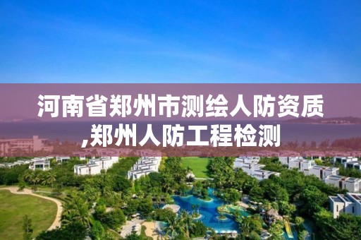 河南省鄭州市測繪人防資質,鄭州人防工程檢測