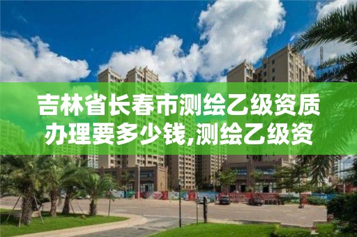 吉林省長春市測繪乙級資質辦理要多少錢,測繪乙級資質證書。