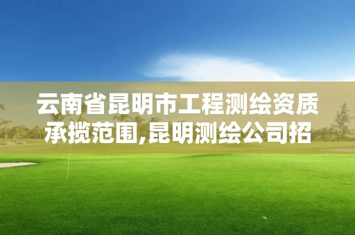 云南省昆明市工程測繪資質承攬范圍,昆明測繪公司招聘信息