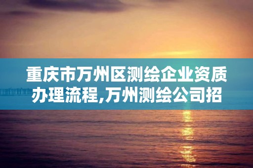 重慶市萬州區測繪企業資質辦理流程,萬州測繪公司招聘