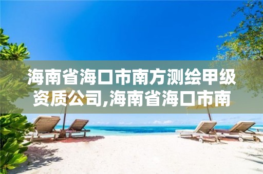 海南省海口市南方測(cè)繪甲級(jí)資質(zhì)公司,海南省海口市南方測(cè)繪甲級(jí)資質(zhì)公司有哪些