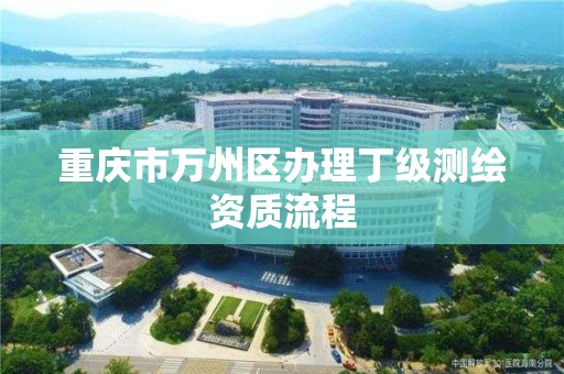 重慶市萬州區辦理丁級測繪資質流程