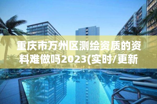 重慶市萬州區測繪資質的資料難做嗎2023(實時/更新中)