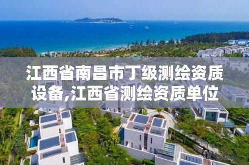 江西省南昌市丁級測繪資質設備,江西省測繪資質單位公示名單