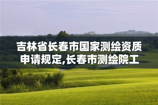 吉林省長春市國家測繪資質(zhì)申請規(guī)定,長春市測繪院工資待遇