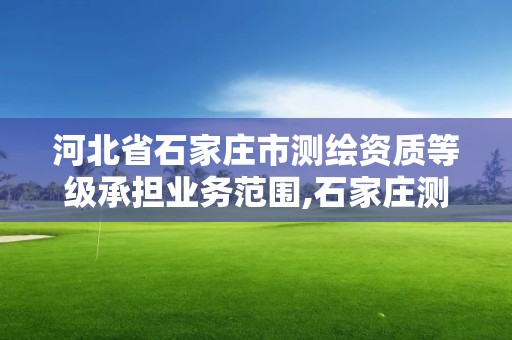 河北省石家莊市測繪資質等級承擔業務范圍,石家莊測繪局工資怎么樣。