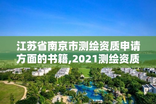 江蘇省南京市測繪資質申請方面的書籍,2021測繪資質申請。