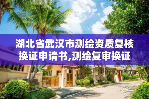 湖北省武漢市測繪資質復核換證申請書,測繪復審換證申請書。