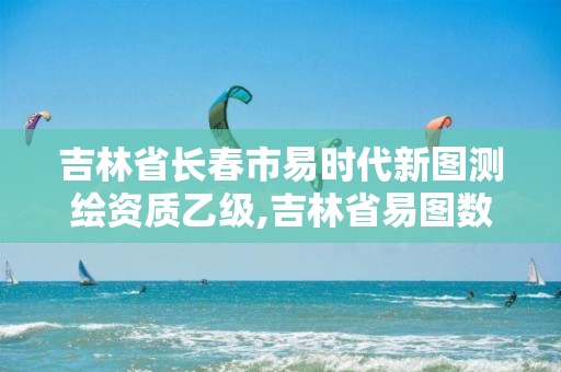 吉林省長春市易時代新圖測繪資質乙級,吉林省易圖數碼測繪有限公司。