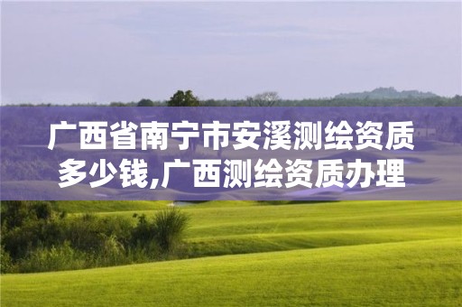 廣西省南寧市安溪測繪資質(zhì)多少錢,廣西測繪資質(zhì)辦理