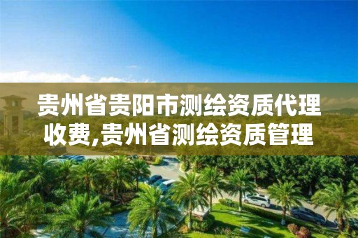 貴州省貴陽市測繪資質代理收費,貴州省測繪資質管理條例