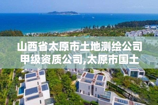 山西省太原市土地測繪公司甲級資質公司,太原市國土資源測繪中心