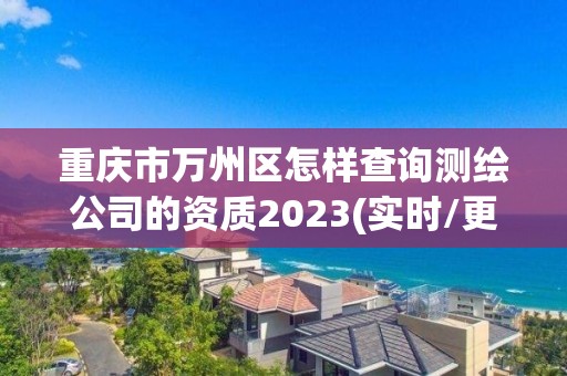 重慶市萬州區怎樣查詢測繪公司的資質2023(實時/更新中)