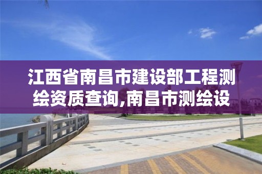 江西省南昌市建設部工程測繪資質查詢,南昌市測繪設計研究院招聘。