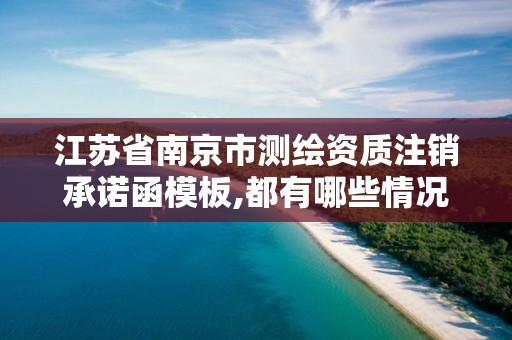 江蘇省南京市測繪資質注銷承諾函模板,都有哪些情況欲與辦理注銷和吊銷測繪資質。