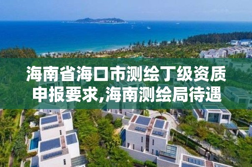 海南省?？谑袦y繪丁級資質申報要求,海南測繪局待遇