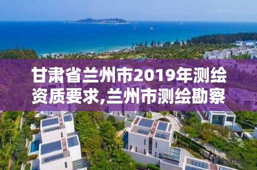 甘肅省蘭州市2019年測繪資質要求,蘭州市測繪勘察研究院。