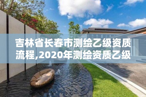 吉林省長春市測繪乙級資質流程,2020年測繪資質乙級需要什么條件