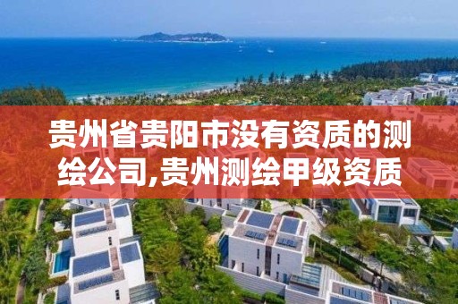 貴州省貴陽市沒有資質的測繪公司,貴州測繪甲級資質單位