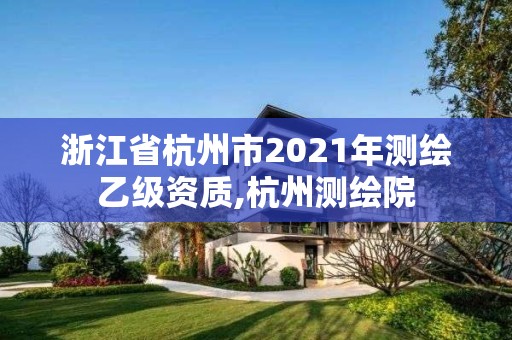 浙江省杭州市2021年測繪乙級資質,杭州測繪院