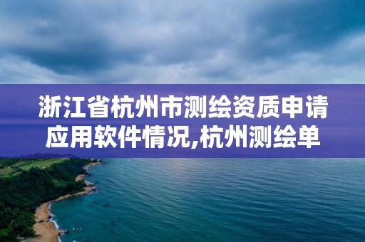 浙江省杭州市測繪資質申請應用軟件情況,杭州測繪單位排名。