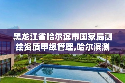 黑龍江省哈爾濱市國家局測繪資質甲級管理,哈爾濱測繪局怎么樣。