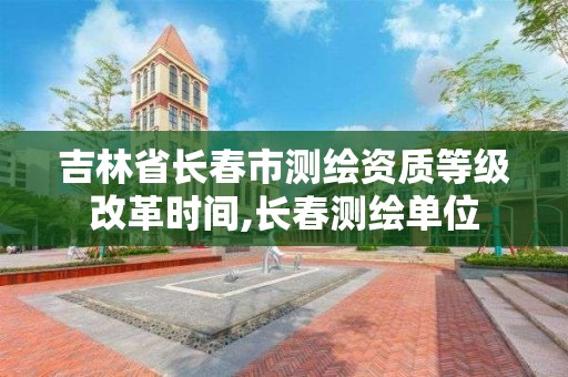 吉林省長春市測繪資質等級改革時間,長春測繪單位