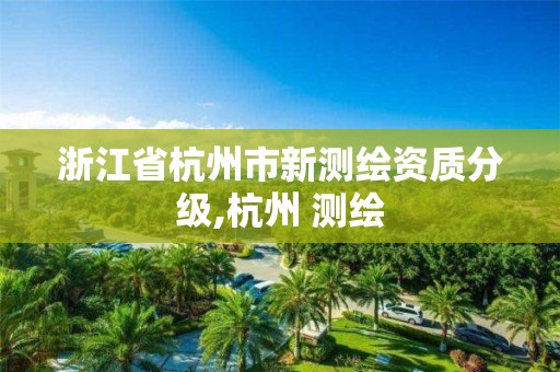 浙江省杭州市新測繪資質分級,杭州 測繪