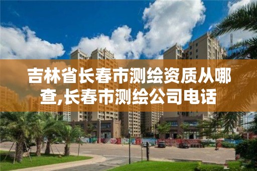 吉林省長春市測繪資質從哪查,長春市測繪公司電話