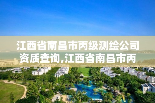 江西省南昌市丙級測繪公司資質查詢,江西省南昌市丙級測繪公司資質查詢網