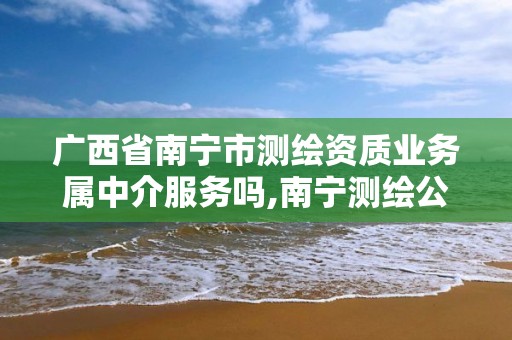 廣西省南寧市測繪資質業務屬中介服務嗎,南寧測繪公司招聘信息網。